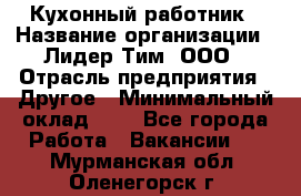 Кухонный работник › Название организации ­ Лидер Тим, ООО › Отрасль предприятия ­ Другое › Минимальный оклад ­ 1 - Все города Работа » Вакансии   . Мурманская обл.,Оленегорск г.